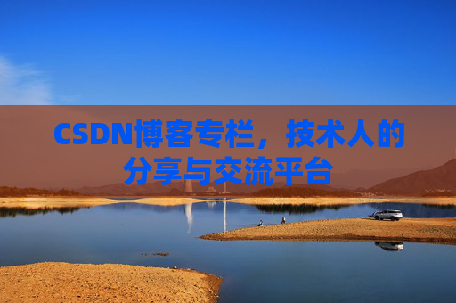 CSDN博客专栏，技术人的分享与交流平台